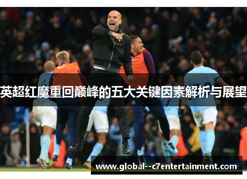 英超红魔重回巅峰的五大关键因素解析与展望