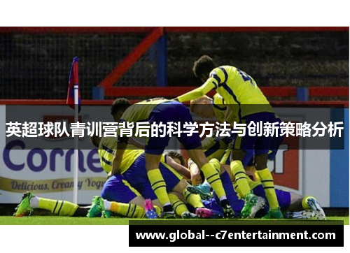 英超球队青训营背后的科学方法与创新策略分析
