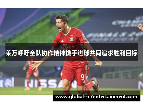 莱万呼吁全队协作精神携手进球共同追求胜利目标
