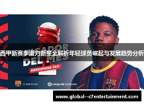 西甲新赛季潜力新星全解析年轻球员崛起与发展趋势分析