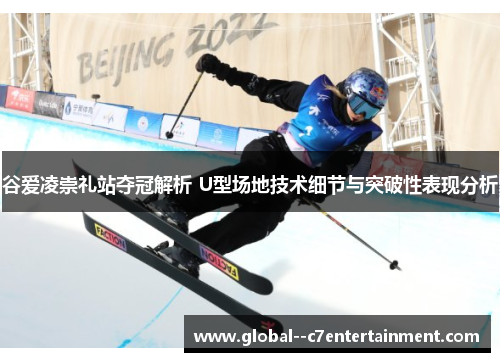 谷爱凌崇礼站夺冠解析 U型场地技术细节与突破性表现分析