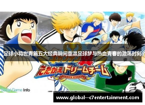 足球小将世青篇五大经典瞬间重温足球梦与热血青春的激荡时刻