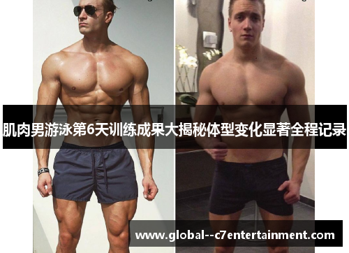 肌肉男游泳第6天训练成果大揭秘体型变化显著全程记录