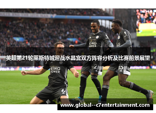 英超第21轮莱斯特城迎战水晶宫双方阵容分析及比赛前景展望