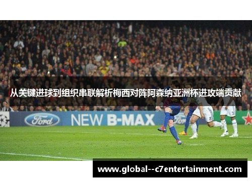 从关键进球到组织串联解析梅西对阵阿森纳亚洲杯进攻端贡献