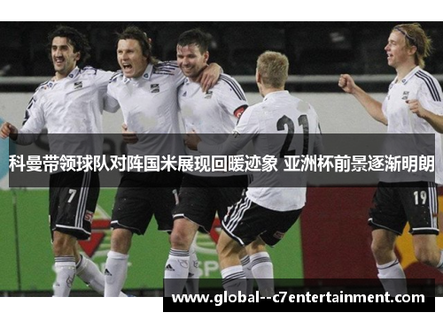科曼带领球队对阵国米展现回暖迹象 亚洲杯前景逐渐明朗