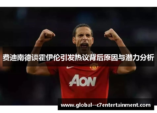 费迪南德谈霍伊伦引发热议背后原因与潜力分析