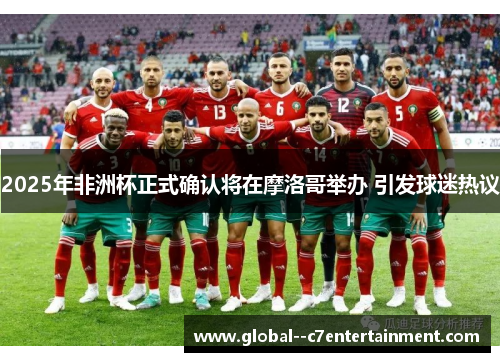 2025年非洲杯正式确认将在摩洛哥举办 引发球迷热议