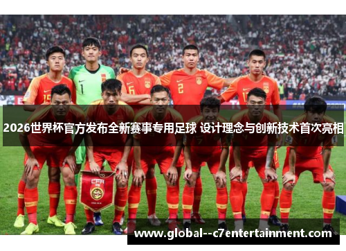 2026世界杯官方发布全新赛事专用足球 设计理念与创新技术首次亮相