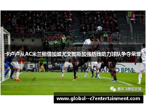 卡卢卢从AC米兰租借加盟尤文图斯加强防线助力球队争夺荣誉