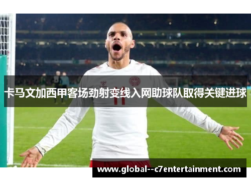 卡马文加西甲客场劲射变线入网助球队取得关键进球
