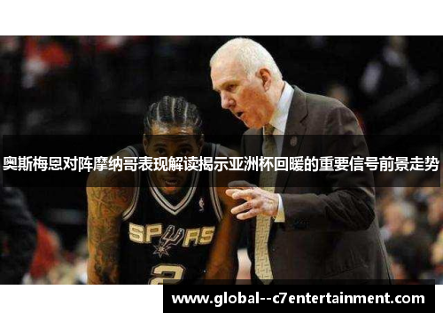 奥斯梅恩对阵摩纳哥表现解读揭示亚洲杯回暖的重要信号前景走势