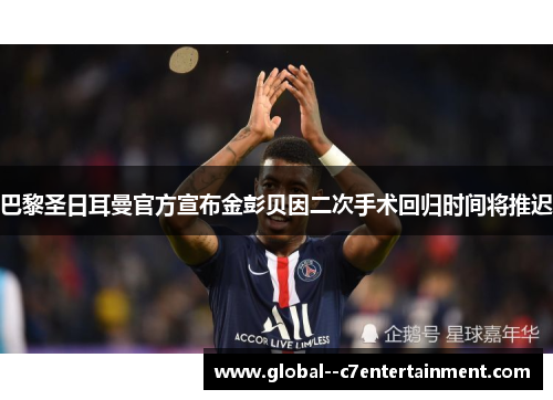 巴黎圣日耳曼官方宣布金彭贝因二次手术回归时间将推迟