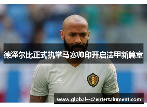 德泽尔比正式执掌马赛帅印开启法甲新篇章