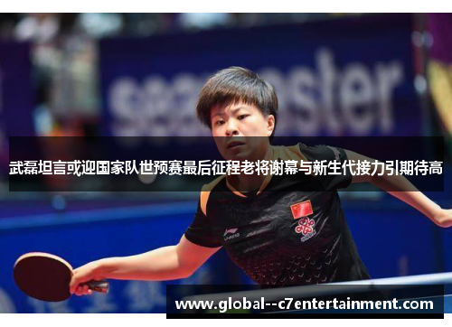 武磊坦言或迎国家队世预赛最后征程老将谢幕与新生代接力引期待高