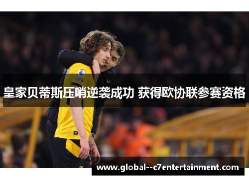 皇家贝蒂斯压哨逆袭成功 获得欧协联参赛资格