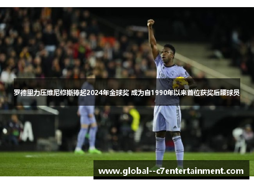 罗德里力压维尼修斯捧起2024年金球奖 成为自1990年以来首位获奖后腰球员