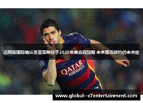 迈阿密国际确认苏亚雷斯将于2025年底合同到期 未来是否续约仍未决定