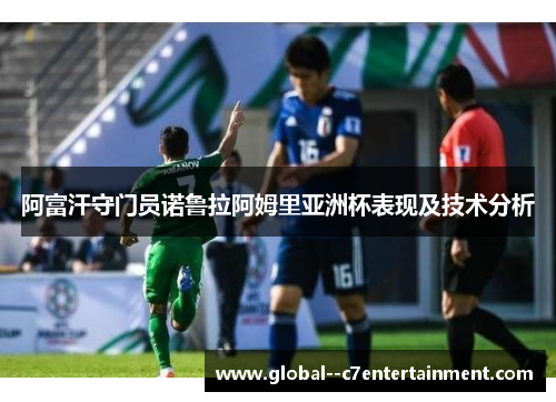 阿富汗守门员诺鲁拉阿姆里亚洲杯表现及技术分析