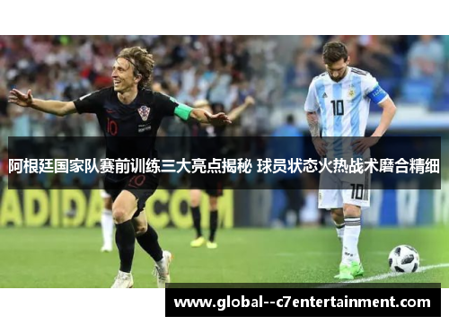 阿根廷国家队赛前训练三大亮点揭秘 球员状态火热战术磨合精细