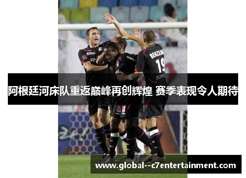 阿根廷河床队重返巅峰再创辉煌 赛季表现令人期待