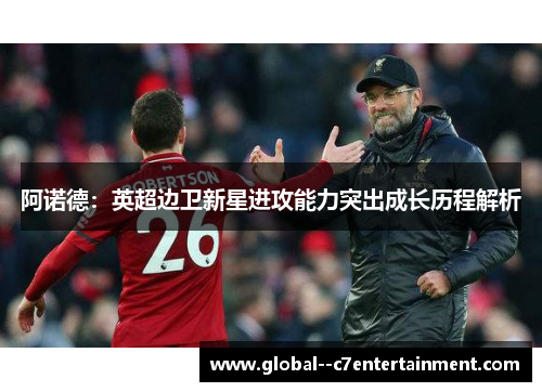 阿诺德：英超边卫新星进攻能力突出成长历程解析