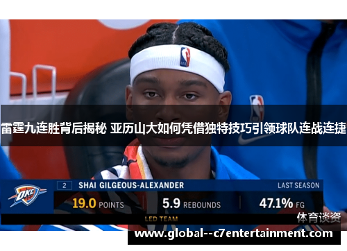 雷霆九连胜背后揭秘 亚历山大如何凭借独特技巧引领球队连战连捷