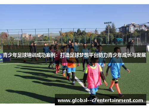 青少年足球培训成功案例：打造足球梦想平台助力青少年成长与发展