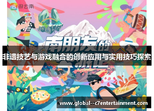 非遗技艺与游戏融合的创新应用与实用技巧探索