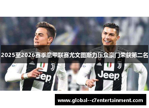 2025至2026赛季意甲联赛尤文图斯力压众豪门荣获第二名