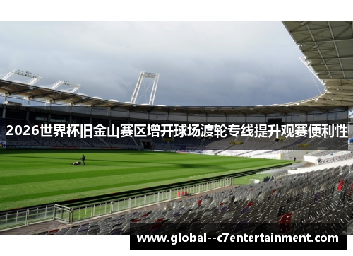 2026世界杯旧金山赛区增开球场渡轮专线提升观赛便利性