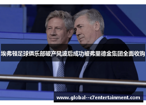 埃弗顿足球俱乐部破产风波后成功被弗里德金集团全面收购 埃弗顿足球俱乐部破产风波后成功被弗里德金集团全面收购