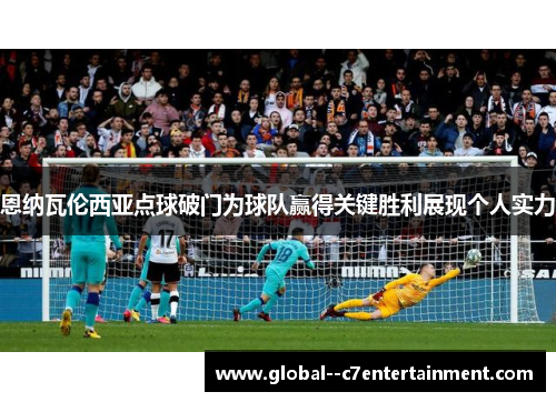 恩纳瓦伦西亚点球破门为球队赢得关键胜利展现个人实力