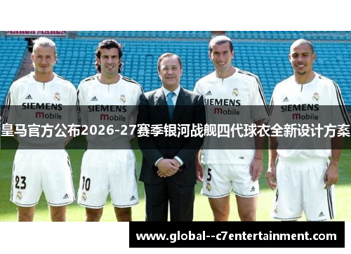 皇马官方公布2026-27赛季银河战舰四代球衣全新设计方案